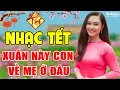 Download Lagu NHẠC XUÂN 2021 REMIX - Xuân Này Con Về Mẹ Ở Đâu Remix - Lk Nhạc Tết Tân Sửu Xa Quê Nghe Là Khóc