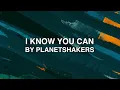 I Know You Can - Planetshakers (Lyrics)