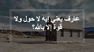 عارف يعني إيه لا حول ولا قوة إلا بالله؟