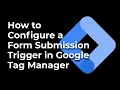 How to Configure a Form Submission Trigger in Google Tag Manager