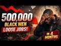 500k BLACK MEN LOOSE THEIR JOBS IN 2025-2026