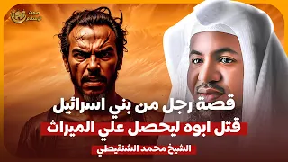 الشيخ محمد الشنقيطي قصة رجل من بني اسرائيل قتل ابوه ليحصل على الميراث 