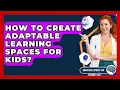 How To Create Adaptable Learning Spaces For Kids - Brain Development Hub