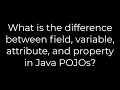 Java What is the difference between field variable attribute and property in Java POJOs