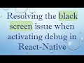 Resolving the black screen issue when activating debug in React-Native