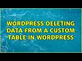 Wordpress Deleting data from a custom table in WordPress 2 Solutions