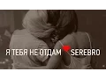 Download Lagu SEREBRO - Я ТЕБЯ НЕ ОТДАМ