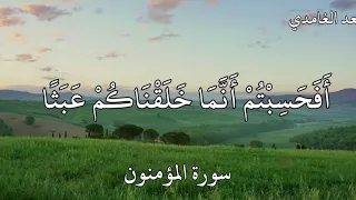 القارئ سعد الغامدي سورة المؤمنون أ ف ح س ب ت م أ ن م ا خ ل ق ن اك م ع ب ث ا 