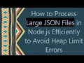 How to Process Large JSON Files in Node js Efficiently to Avoid Heap Limit Errors