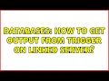Databases How to get output from trigger on linked server