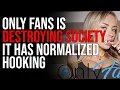 Only Fans Is DESTROYING Society It Has Normalized Hooking