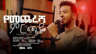 Yemecheresha Mrchaye የመጨረሻ ምርጫዬ Singer Yisakor Nigusu 