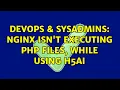 DevOps SysAdmins Nginx isn t executing php files while using H5AI