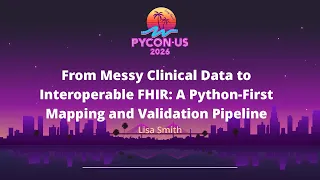 From Messy Clinical Data to Interoperable FHIR A Python-First Mapping and Validation - Lisa Smith