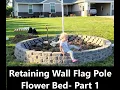 Retaining Wall Flag Pole Flower Bed Part 1