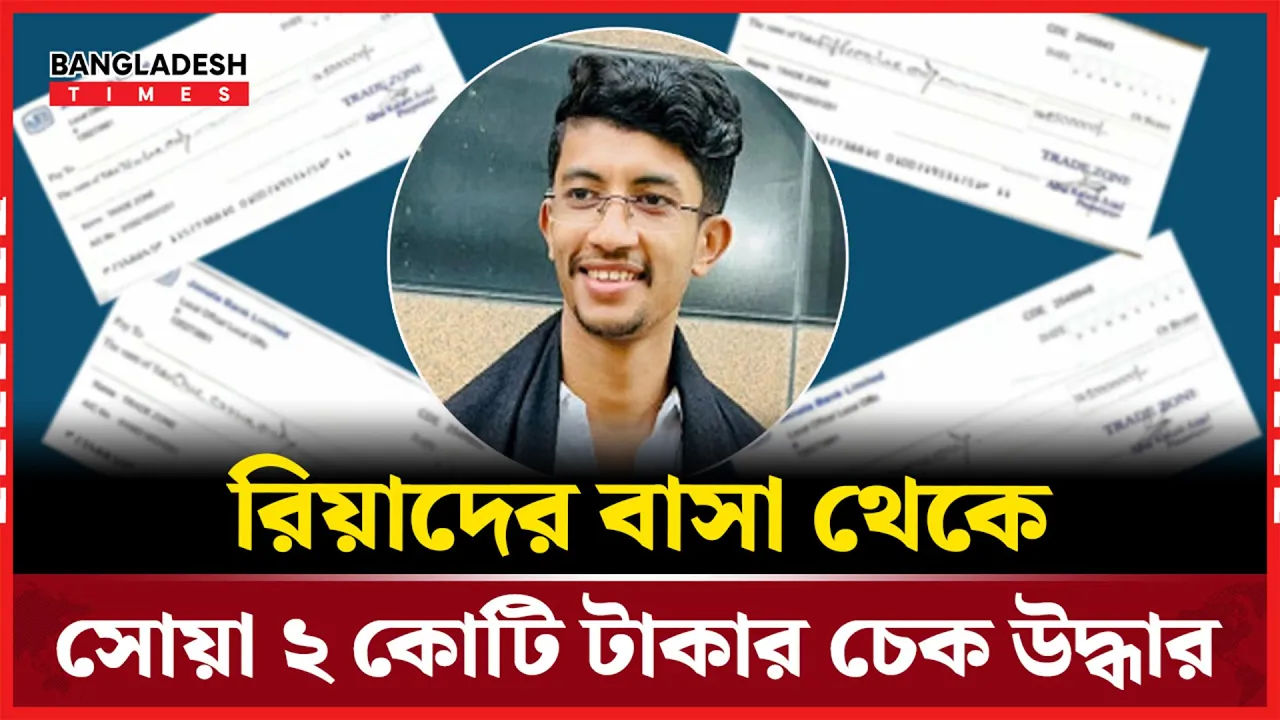 সেই বৈছাআ নেতা রিয়াদের বাসা থেকে ২ কোটি ২৫ লাখ টাকার চেক উদ্ধার
