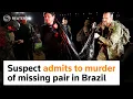 Suspect admits to murder of missing pair in Brazil