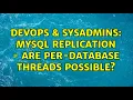 DevOps SysAdmins Mysql Replication - are per-database threads possible 3 Solutions