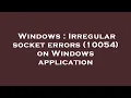 Windows Irregular socket errors 10054 on Windows application