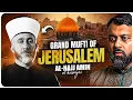 The Real Story of Al-Hajj Amin al-Husayni - The Last Grand Mufti of Jerusalem | Dr. Yasir Qadhi