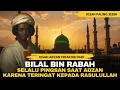Kisah Sedih Bilal bin Rabah Mulai dari Masuk Islam Hingga Menjadi Muazinnya Nabi Muhammad
