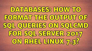 Databases How to format the output of SQL queries on SQLCMD for SQL Server 2017 on RHEL Linux 7 3