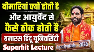 बीमारियां क्यो होती हैं और आयुर्वेद से कैसे ठीक होती है ? बनारस हिंदू यूनिवर्सिटी। Superhit lecture।