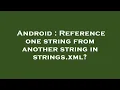 Android Reference one string from another string in strings xml