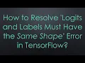 How to Resolve Logits and Labels Must Have the Same Shape Error in TensorFlow