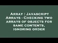 Array Javascript Arrays - Checking two arrays of objects for same contents ignoring order