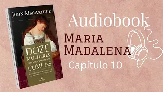 10° Capítulo- Doze mulheres extraordinariamente comuns - Jhon MacArthur - AudioBook Cristão
