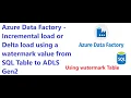 Azure Data Factory - Incremental load or Delta load using a watermark Table