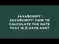 JavaScript JavaScript how to calculate the date that is 2 days ago