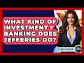 What Kind Of Investment Banking Does Jefferies Do - All About Capitalism