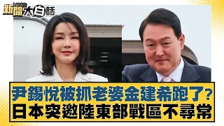 尹錫悅被抓老婆金建希跑了？日本突邀陸東部戰區不尋常【新聞大白話】20250115-10｜謝寒冰 苑舉正 栗正傑