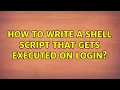 Unix Linux How to write a shell script that gets executed on login 4 Solutions