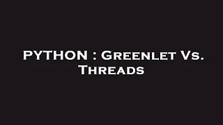 PYTHON Greenlet Vs Threads