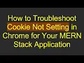 How to Troubleshoot Cookie Not Setting in Chrome for Your MERN Stack Application