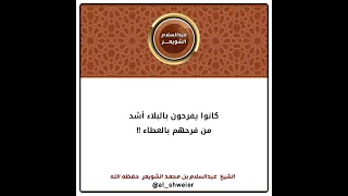 كانوا يفرحون بالبلاء أشد من فرحهم بالعطاء الشيخ عبدالسلام الشويعر 