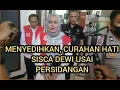 MENYEDIHKAN, CURAHAN HATI SISCA DEWI USAI PERSIDANGAN