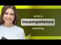 Incompetence definition of INCOMPETENCE