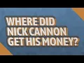 Where did Nick Cannon get his money