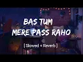 Download Lagu Bas Tum Mere Pass Raho | Lofi Remix Song | [ Slowed+ Reverb ] | Salman Ali | Sumit Vlogtube