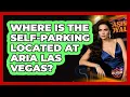 Where Is the Self-Parking Located at Aria Las Vegas