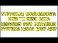 Software Engineering How to sync data between two detached systems using rest API