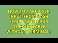 How to take user input from bash script when run as executable without terminal 2 Solutions