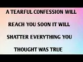 A TEARFUL CONFESSION WILL REACH YOU SOON IT WILL SHATTER EVERYTHING YOU THOUGHT WAD TRUE