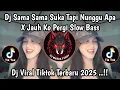 Lagu DJ SAMA SAMA SUKA TAPI NUNGGU APA X JAUH KO PERGI FULL SONG SLOW BASS VIRAL TIKTOK TERBARU