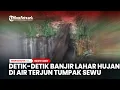 Detik-detik Banjir Lahar Hujan di Air Terjun Tumpak Sewu, Lumajang