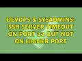 DevOps SysAdmins SSH Server Timeout on port 22 but not on higher port 2 Solutions